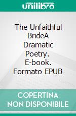 The Unfaithful BrideA Dramatic Poetry. E-book. Formato EPUB ebook