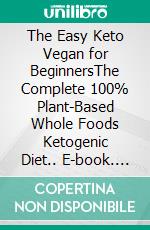 The Easy Keto Vegan for BeginnersThe Complete 100% Plant-Based Whole Foods Ketogenic Diet.. E-book. Formato EPUB ebook