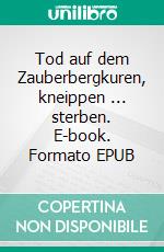 Tod auf dem Zauberbergkuren, kneippen ... sterben. E-book. Formato EPUB ebook