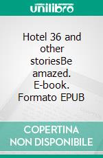 Hotel 36 and other storiesBe amazed. E-book. Formato EPUB ebook