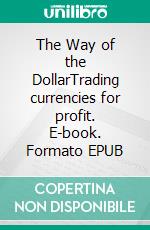 The Way of the DollarTrading currencies for profit. E-book. Formato EPUB ebook