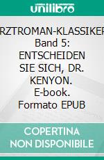 ARZTROMAN-KLASSIKER, Band 5: ENTSCHEIDEN SIE SICH, DR. KENYON. E-book. Formato EPUB ebook