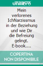 Mein verlorenes IchNarzissmus in der Beziehung und wie Dir die Befreiung gelingt. E-book. Formato EPUB ebook
