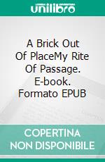 A Brick Out Of PlaceMy Rite Of Passage. E-book. Formato EPUB ebook