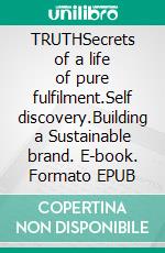 TRUTHSecrets of a life of pure fulfilment.Self discovery.Building a Sustainable brand. E-book. Formato EPUB ebook