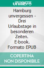 Hamburg unvergessen - Drei Urlaubstage in besonderen Zeiten. E-book. Formato EPUB ebook