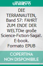 DIE TERRANAUTEN, Band 57: FAHRT ZUM ENDE DER WELTDie große Science-Fiction-Saga!. E-book. Formato EPUB ebook
