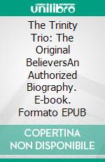 The Trinity Trio: The Original BelieversAn Authorized Biography. E-book. Formato EPUB ebook