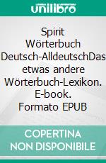 Spirit Wörterbuch Deutsch-AlldeutschDas etwas andere Wörterbuch-Lexikon. E-book. Formato EPUB ebook