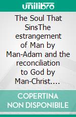 The Soul That SinsThe estrangement of Man by Man-Adam and the reconciliation to God by Man-Christ. E-book. Formato EPUB ebook