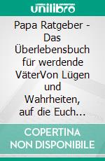Papa Ratgeber - Das Überlebensbuch für werdende VäterVon Lügen und Wahrheiten, auf die Euch keiner vorbereitet hat!. E-book. Formato EPUB ebook