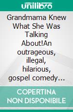 Grandmama Knew What She Was Talking About!An outrageous, illegal, hilarious, gospel comedy play.. E-book. Formato EPUB ebook