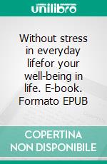 Without stress in everyday lifefor your well-being in life. E-book. Formato EPUB ebook