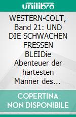 WESTERN-COLT, Band 21: UND DIE SCHWACHEN FRESSEN BLEIDie Abenteuer der härtesten Männer des Westens!. E-book. Formato EPUB ebook
