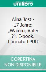 Alina Jost - 17 Jahre:  „Warum, Vater ?". E-book. Formato EPUB ebook