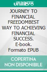 JOURNEY TO FINANCIAL FREEDOMBEST WAY TO ACHIEVING FINANCIAL SUCCESS. E-book. Formato EPUB ebook