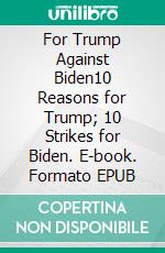 For Trump Against Biden10 Reasons for Trump; 10 Strikes for Biden. E-book. Formato EPUB ebook