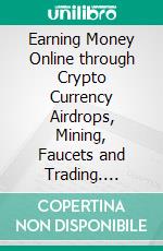 Earning Money Online through Crypto Currency Airdrops, Mining, Faucets  and Trading. E-book. Formato EPUB ebook