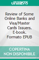 Review of Some Online Banks and Visa/Master Cards Issuers. E-book. Formato EPUB ebook