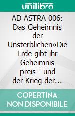 AD ASTRA 006: Das Geheimnis der Unsterblichen»Die Erde gibt ihr Geheimnis preis - und der Krieg der Sternenkrieger geht ins Finale!«. E-book. Formato EPUB ebook