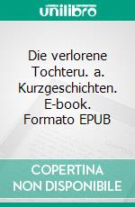 Die verlorene Tochteru. a. Kurzgeschichten. E-book. Formato EPUB ebook