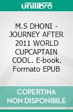 M.S DHONI - JOURNEY AFTER 2011 WORLD CUPCAPTAIN COOL. E-book. Formato EPUB ebook