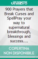 900 Prayers that Break Curses and SpellPray your way to supernatural breakthrough, blessings and success. E-book. Formato EPUB ebook