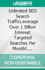 Unlimited SEO Search TrafficLeverage Over 1 Billion Interest Targeted Searches Per Month!. E-book. Formato EPUB ebook