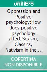 Oppression and Positive psychology:How does positive psychology affect Sexism, Classics, Nativism in the modern Libyan society?. E-book. Formato EPUB ebook