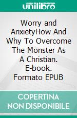 Worry and AnxietyHow And Why To Overcome The Monster As A Christian. E-book. Formato EPUB ebook