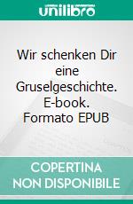 Wir schenken Dir eine Gruselgeschichte. E-book. Formato EPUB ebook