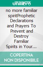 no more familiar spiritProphetic Declarations and Prayers To Prevent and Destroy Familiar Spirits  in Your Life Completely. E-book. Formato EPUB ebook