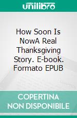 How Soon Is NowA Real Thanksgiving Story. E-book. Formato EPUB ebook
