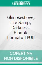 GlimpsesLove, Life &amp; Darkness. E-book. Formato EPUB ebook