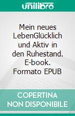 Mein neues LebenGlücklich und Aktiv in den Ruhestand. E-book. Formato EPUB ebook