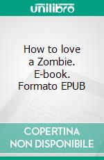 How to love a Zombie. E-book. Formato EPUB ebook