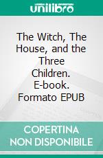 The Witch, The House, and the Three Children. E-book. Formato EPUB ebook
