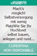 Mach’s möglich! Selbstversorgung mit wenig PlatzWie Sie Ihr Hochbeet selbst bauen, anlegen und rund ums Jahr bepflanzen. E-book. Formato EPUB ebook
