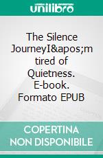The Silence JourneyI'm tired of Quietness. E-book. Formato EPUB ebook