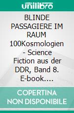 BLINDE PASSAGIERE IM RAUM 100Kosmologien - Science Fiction aus der DDR, Band 8. E-book. Formato EPUB ebook