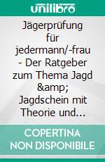 Jägerprüfung für jedermann/-frau - Der Ratgeber zum Thema Jagd &amp; Jagdschein mit Theorie und PraxisGrünes Abitur leicht gemacht - Grundwissen Jagdschein für Jung und Alt. E-book. Formato EPUB ebook