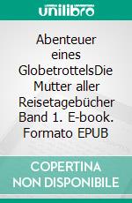 Abenteuer eines GlobetrottelsDie Mutter aller Reisetagebücher Band 1. E-book. Formato EPUB ebook