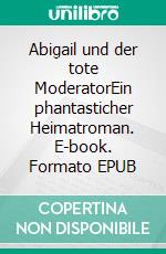 Abigail und der tote ModeratorEin phantasticher Heimatroman. E-book. Formato EPUB ebook
