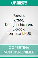 Poesie, Zitate, Kurzgeschichten. E-book. Formato EPUB ebook