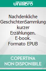 Nachdenkliche GeschichtenSammlung kurzer Erzählungen. E-book. Formato EPUB ebook