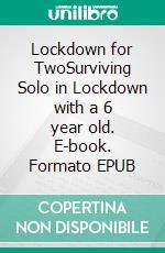 Lockdown for TwoSurviving Solo in Lockdown with a 6 year old. E-book. Formato EPUB ebook