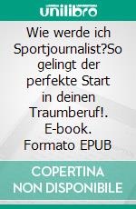 Wie werde ich Sportjournalist?So gelingt der perfekte Start in deinen Traumberuf!. E-book. Formato EPUB ebook