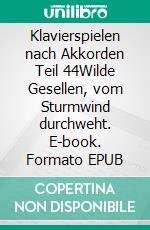 Klavierspielen nach Akkorden Teil 44Wilde Gesellen, vom Sturmwind durchweht. E-book. Formato EPUB ebook