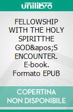FELLOWSHIP WITH THE HOLY SPIRITTHE GOD'S ENCOUNTER. E-book. Formato EPUB ebook