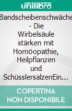 Bandscheibenschwäche - Die Wirbelsäule stärken mit Homöopathie, Heilpflanzen und SchüsslersalzenEin homöopathischer, pflanzlicher und naturheilkundlicher Ratgeber. E-book. Formato EPUB ebook